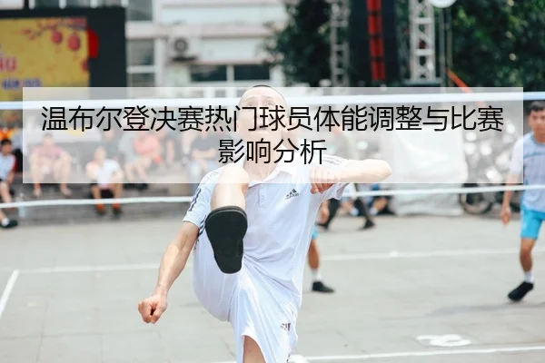 wen-bu-er-deng-jue-sai-re-men-qiu-yuan-ti-neng-tiao-zheng-yu-bi-sai-ying-xiang-fen-xi-2-650.jpg